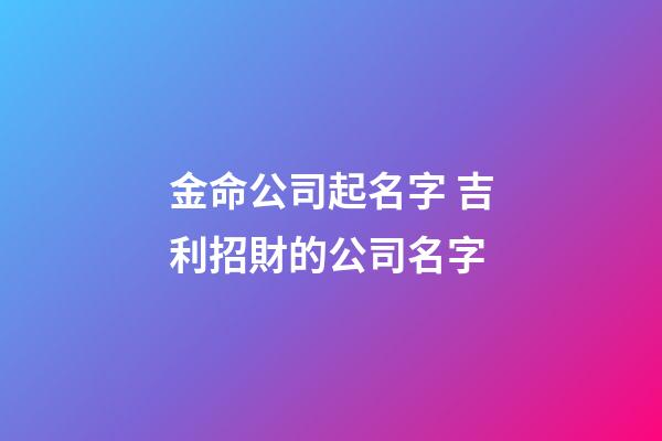 金命公司起名字 吉利招財的公司名字-第1張-公司起名-玄機派